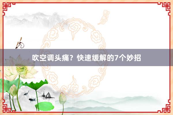 吹空调头痛？快速缓解的7个妙招