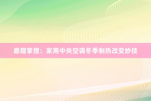 磨蹭掌捏：家用中央空调冬季制热改变妙技